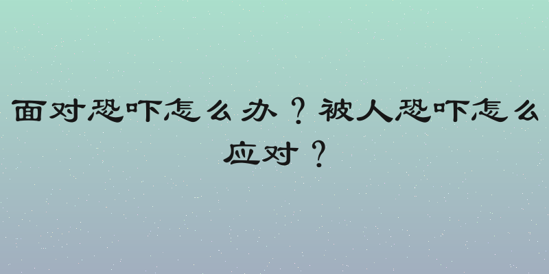 面对恐吓怎么办？被人恐吓怎么应对？
