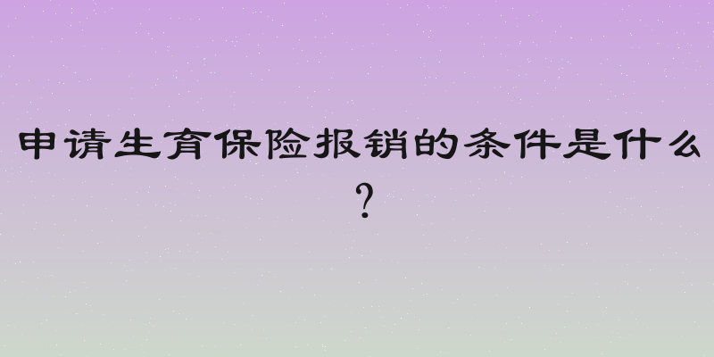 申请生育保险报销的条件是什么？