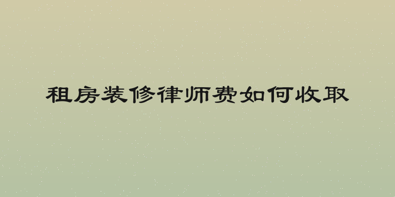 租房装修律师费如何收取