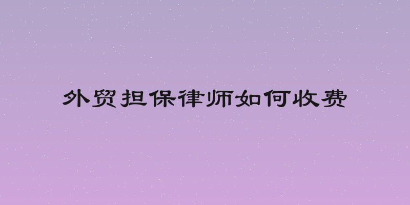 外贸担保律师如何收费