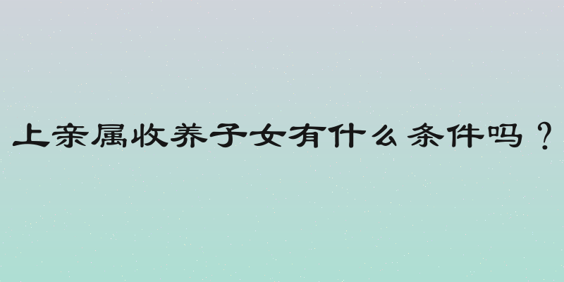上亲属收养子女有什么条件吗？