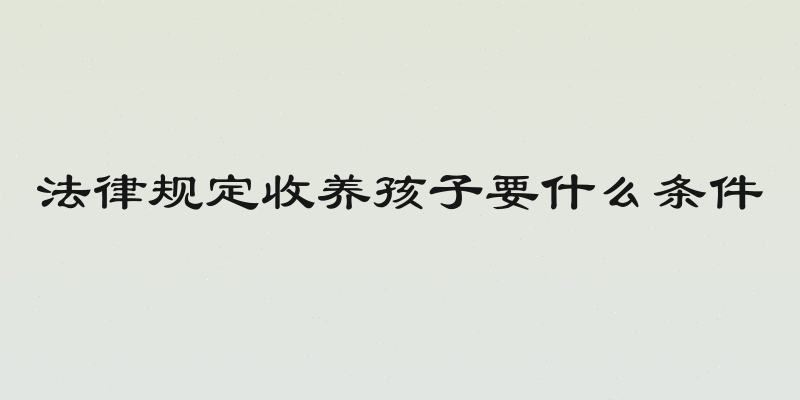 法律规定收养孩子要什么条件