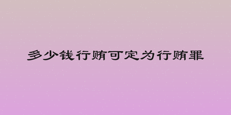 多少钱行贿可定为行贿罪