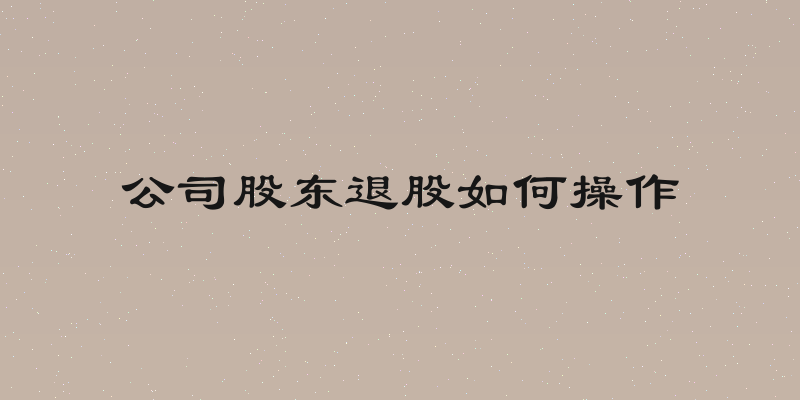 公司股东退股如何操作