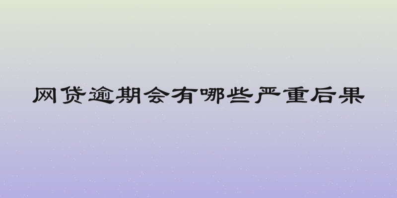 网贷逾期会有哪些严重后果