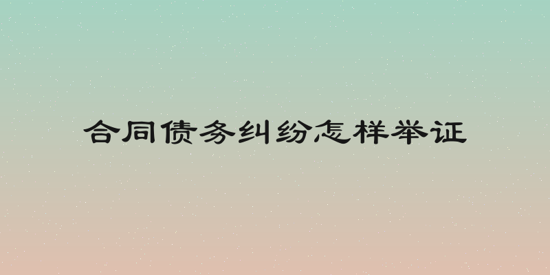 合同债务纠纷怎样举证