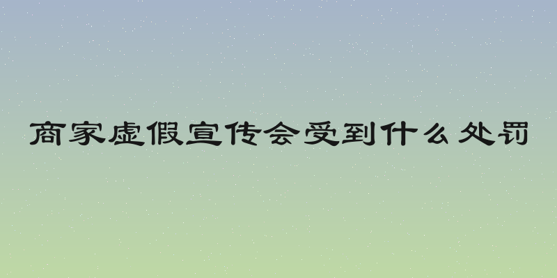 商家虚假宣传会受到什么处罚