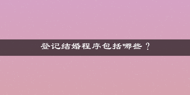 登记结婚程序包括哪些？