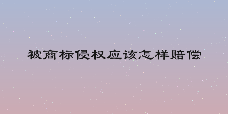 被商标侵权应该怎样赔偿