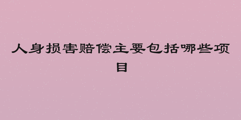 人身损害赔偿主要包括哪些项目