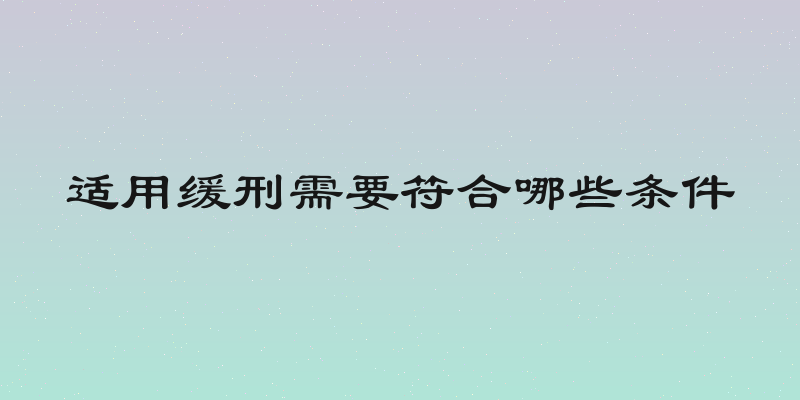 适用缓刑需要符合哪些条件