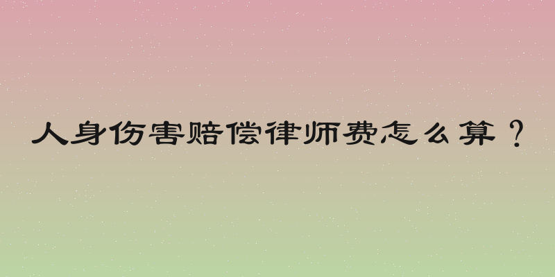 人身伤害赔偿律师费怎么算？