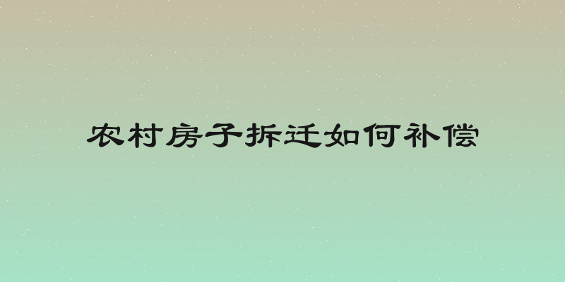农村房子拆迁如何补偿
