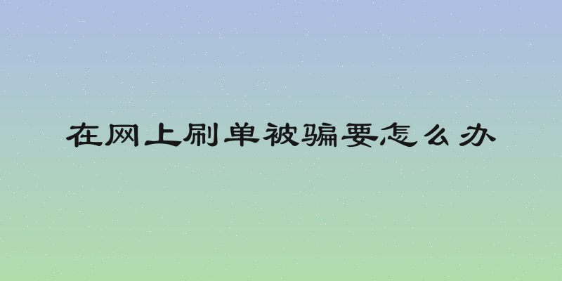在网上刷单被骗要怎么办