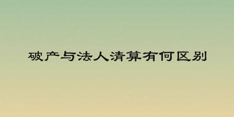 破产与法人清算有何区别