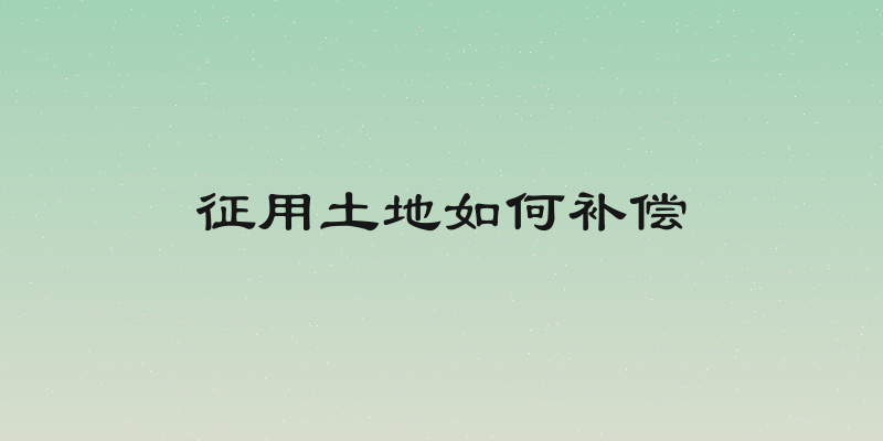 征用土地如何补偿