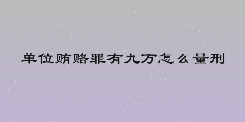单位贿赂罪有九万怎么量刑