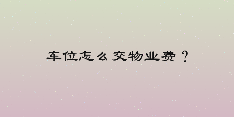 车位怎么交物业费？