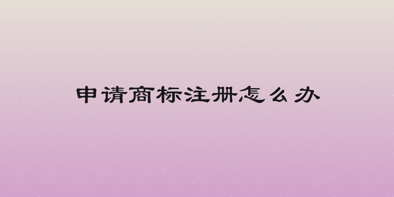 申请商标注册怎么办