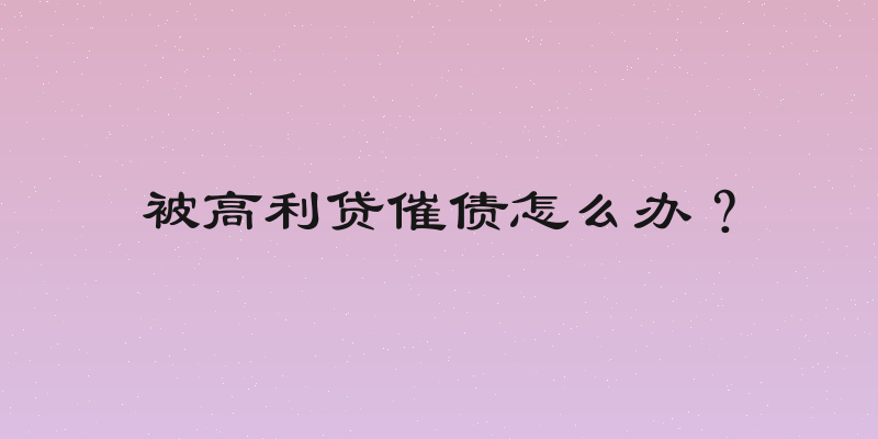 被高利贷催债怎么办？