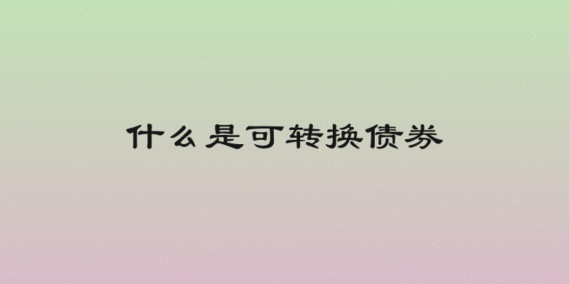 什么是可转换债券