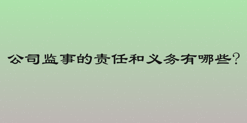 公司监事的责任和义务有哪些?