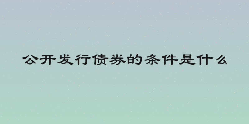 公开发行债券的条件是什么