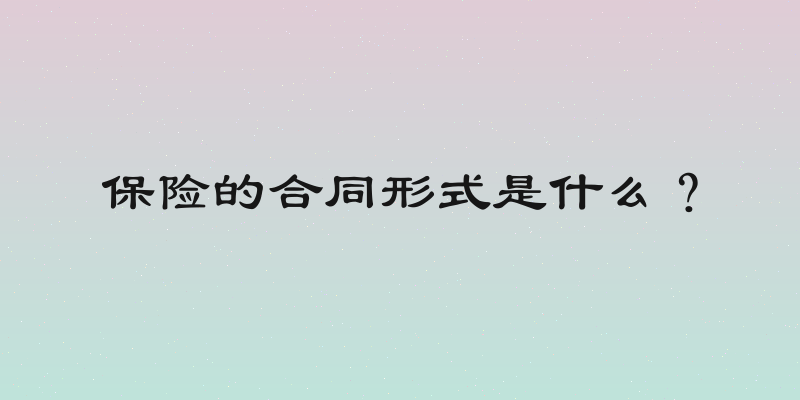 保险的合同形式是什么？