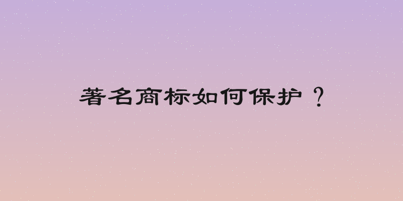 著名商标如何保护？