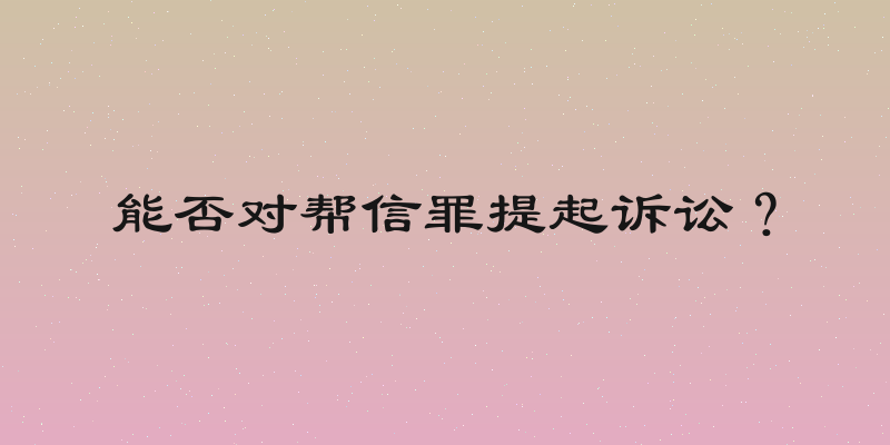 能否对帮信罪提起诉讼？