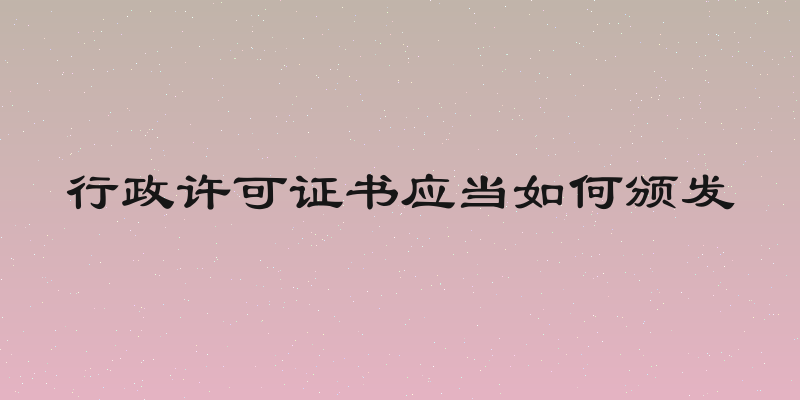 行政许可证书应当如何颁发