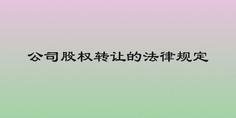 公司股权转让的法律规定