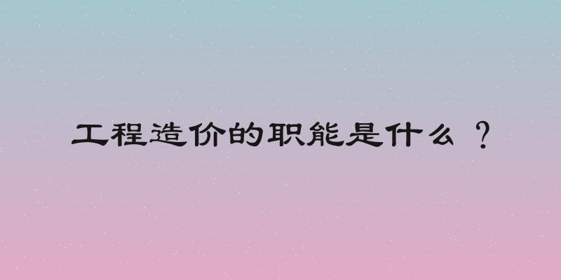 工程造价的职能是什么？