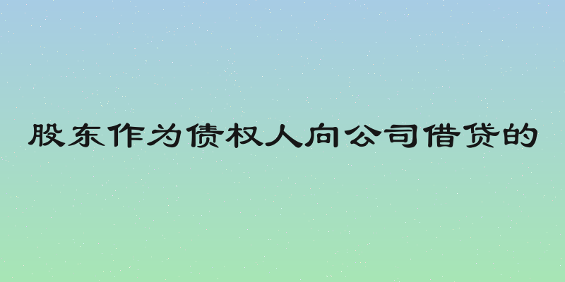 股东作为债权人向公司借贷的