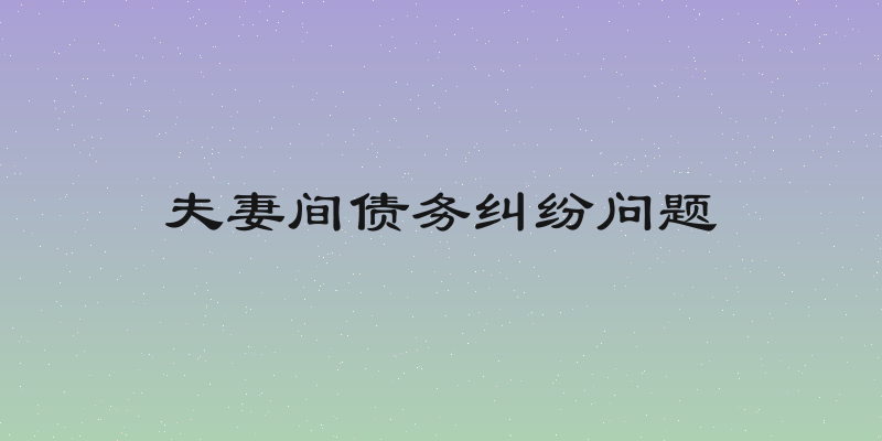 夫妻间债务纠纷问题