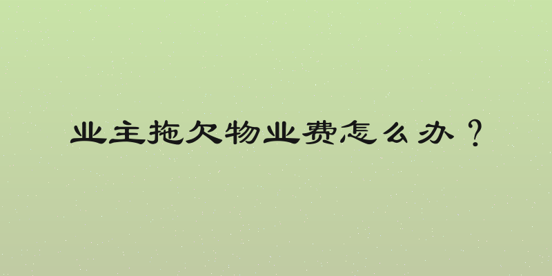 业主拖欠物业费怎么办？