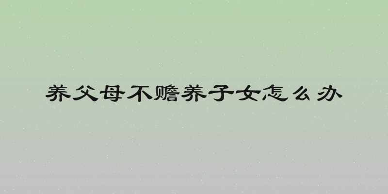 养父母不赡养子女怎么办