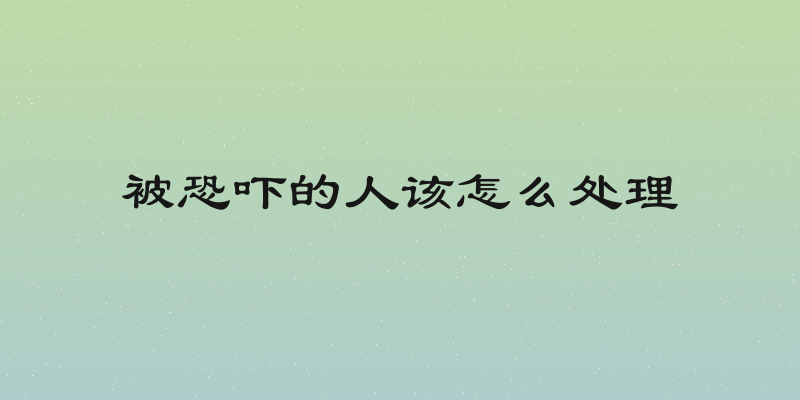 被恐吓的人该怎么处理