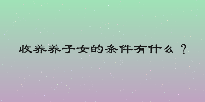 收养养子女的条件有什么？