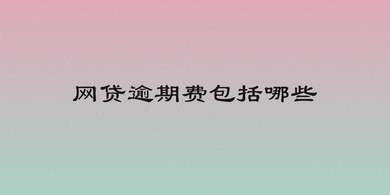 网贷逾期费包括哪些