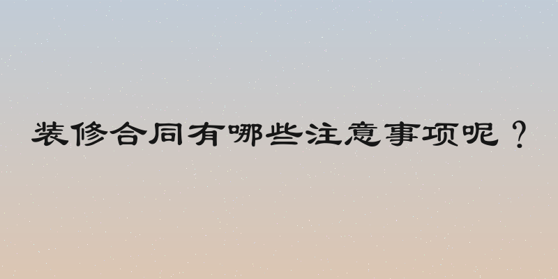 装修合同有哪些注意事项呢？