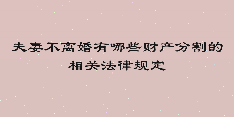 夫妻不离婚有哪些财产分割的相关法律规定