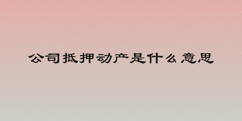 公司抵押动产是什么意思