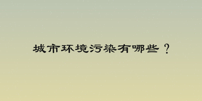 城市环境污染有哪些？