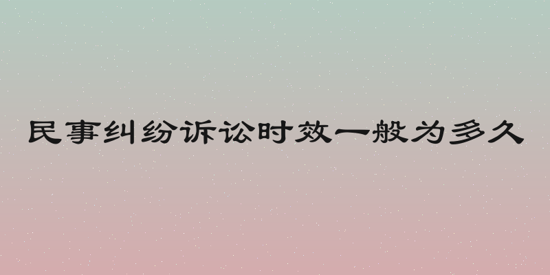 民事纠纷诉讼时效一般为多久