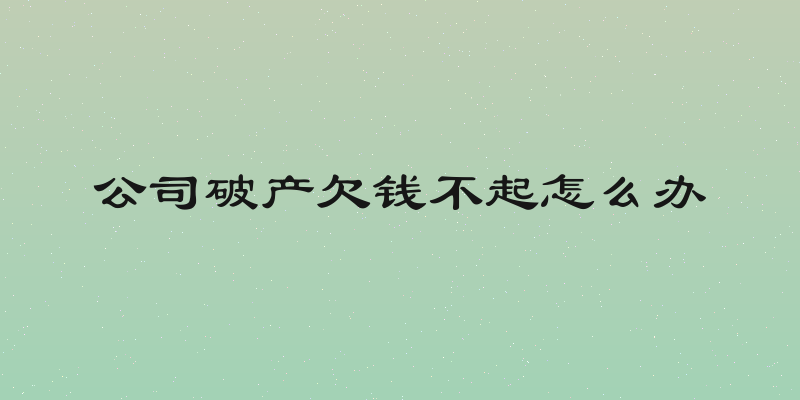 公司破产欠钱不起怎么办