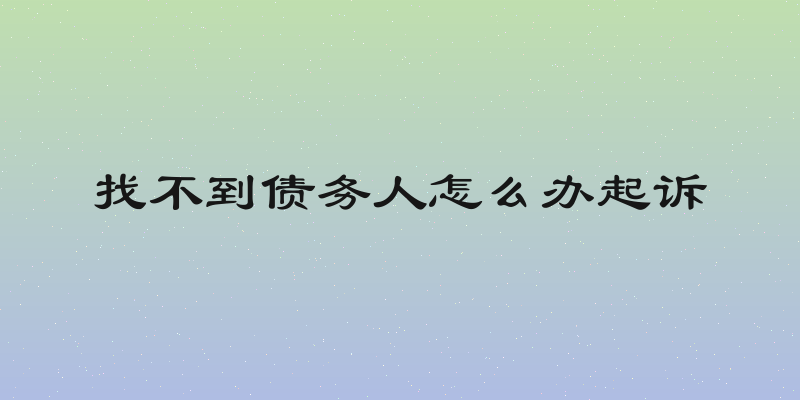 找不到债务人怎么办起诉
