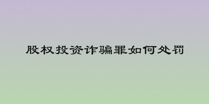股权投资诈骗罪如何处罚