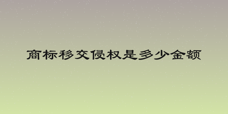 商标移交侵权是多少金额