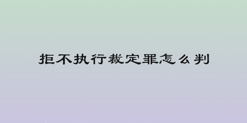 拒不执行裁定罪怎么判